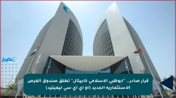 قرار صادر.. “أبوظبي الإسلامي كابيتال” تطلق صندوق الفرص الاستثمارية الجديد (أو إي أي سي ليميتيد)